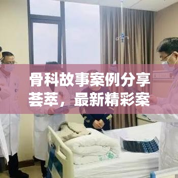 骨科故事案例分享荟萃，最新精彩案例大盘点