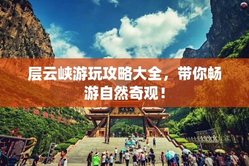 层云峡游玩攻略大全，带你畅游自然奇观！