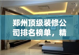 郑州顶级装修公司排名榜单，精选优质家装不二之选
