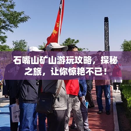 石嘴山矿山游玩攻略，探秘之旅，让你惊艳不已！