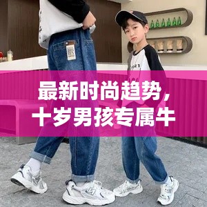 最新时尚趋势，十岁男孩专属牛仔裤款式，时尚潮流不容错过