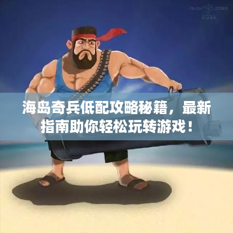 海岛奇兵低配攻略秘籍，最新指南助你轻松玩转游戏！