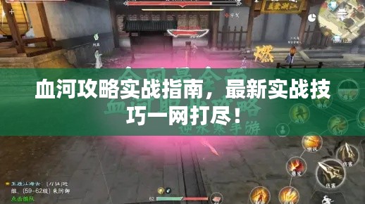 血河攻略实战指南，最新实战技巧一网打尽！