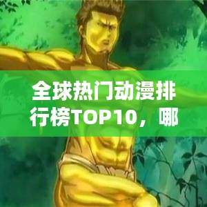 全球热门动漫排行榜TOP10，哪些动漫最受欢迎？