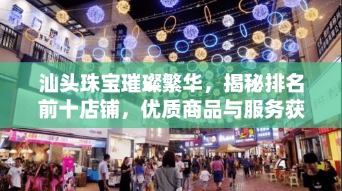 汕头珠宝璀璨繁华，揭秘排名前十店铺，优质商品与服务获消费者信赖好评！