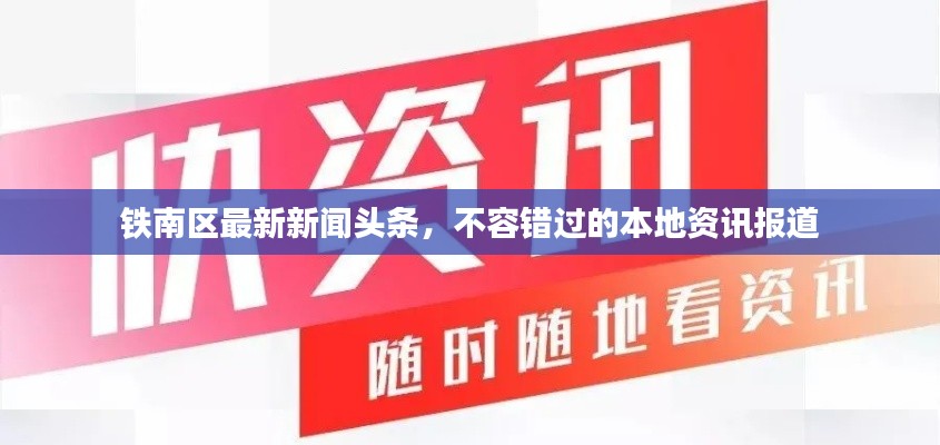 铁南区最新新闻头条，不容错过的本地资讯报道