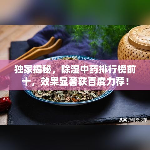 独家揭秘，除湿中药排行榜前十，效果显著获百度力荐！