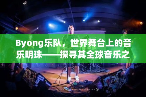 Byong乐队，世界舞台上的音乐明珠——探寻其全球音乐之旅的璀璨之路