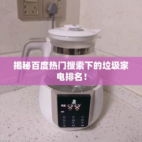 揭秘百度热门搜索下的垃圾家电排名！