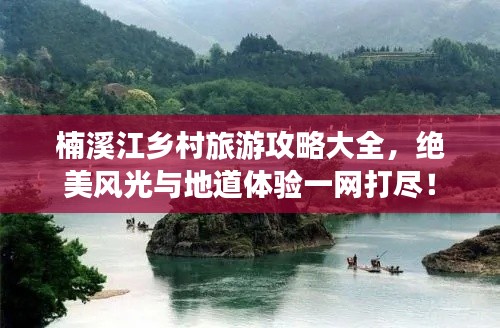 楠溪江乡村旅游攻略大全，绝美风光与地道体验一网打尽！