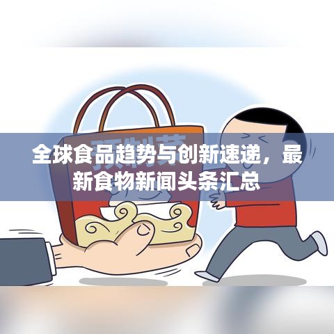 全球食品趋势与创新速递，最新食物新闻头条汇总