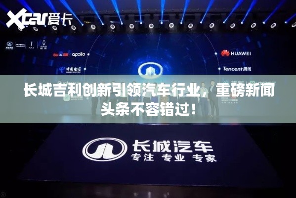 长城吉利创新引领汽车行业，重磅新闻头条不容错过！