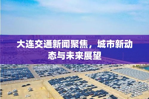 大连交通新闻聚焦，城市新动态与未来展望