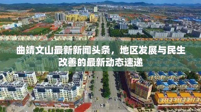 曲靖文山最新新闻头条，地区发展与民生改善的最新动态速递