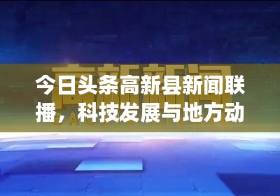 今日头条高新县新闻联播，科技发展与地方动态实时更新