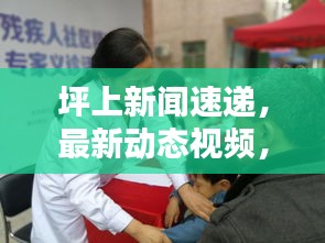 坪上新闻速递，最新动态视频，地方声音传递真情