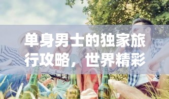 单身男士的独家旅行攻略，世界精彩之旅等你来探索！