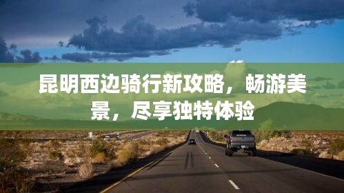 昆明西边骑行新攻略，畅游美景，尽享独特体验