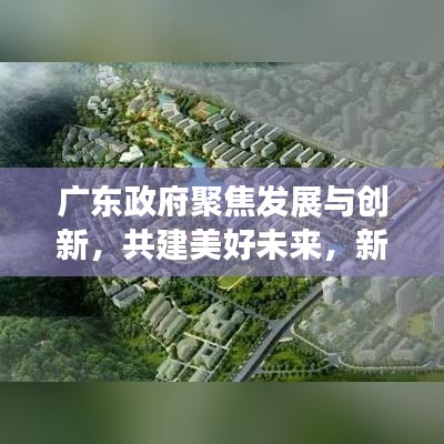 广东政府聚焦发展与创新，共建美好未来，新闻头条重磅来袭！