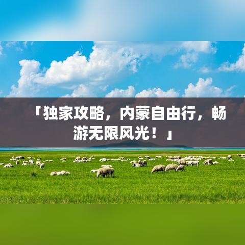 「独家攻略，内蒙自由行，畅游无限风光！」