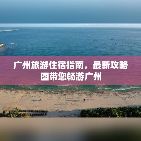广州旅游住宿指南，最新攻略图带您畅游广州