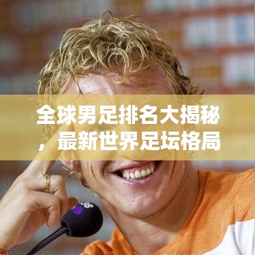 全球男足排名大揭秘，最新世界足坛格局深度解析
