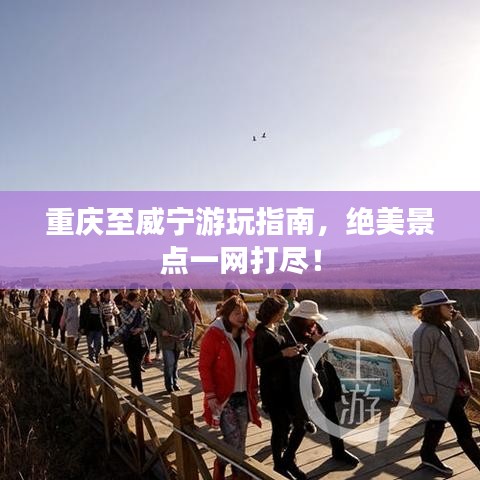 重庆至威宁游玩指南，绝美景点一网打尽！