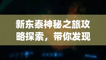 新东泰神秘之旅攻略探索，带你发现未知之美