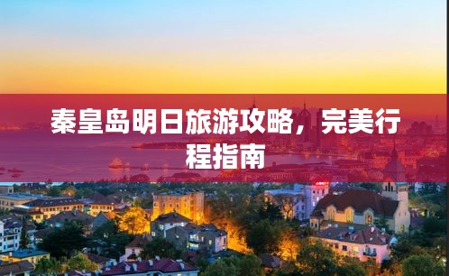 秦皇岛明日旅游攻略，完美行程指南