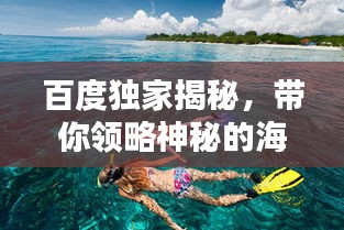 百度独家揭秘，带你领略神秘的海底世界美景！