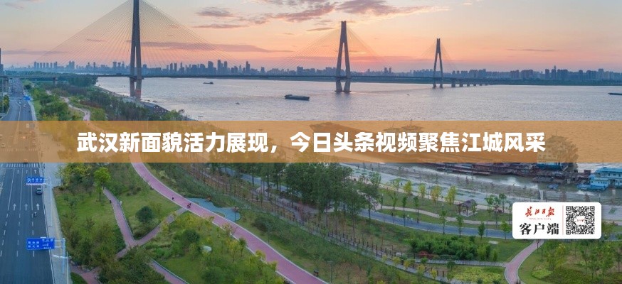 武汉新面貌活力展现，今日头条视频聚焦江城风采
