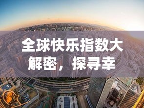全球快乐指数大解密，探寻幸福之源，哪些国家最快乐？