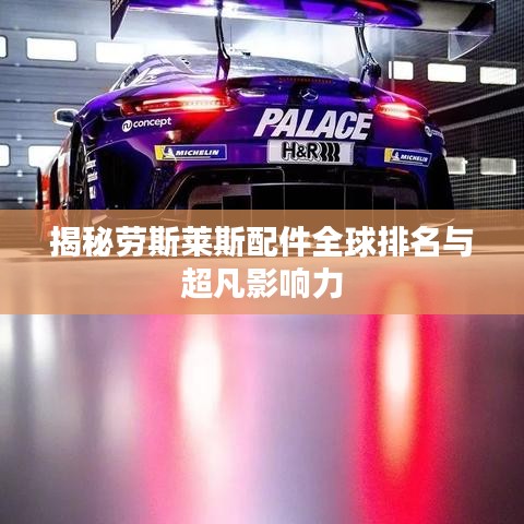揭秘劳斯莱斯配件全球排名与超凡影响力