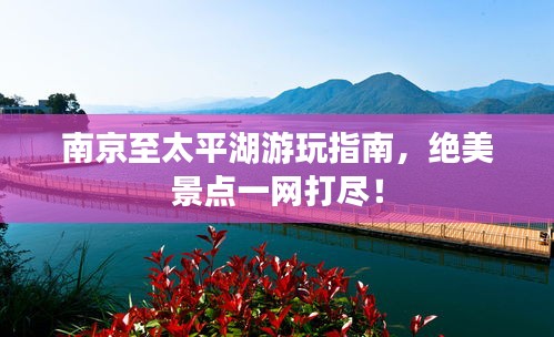 南京至太平湖游玩指南，绝美景点一网打尽！