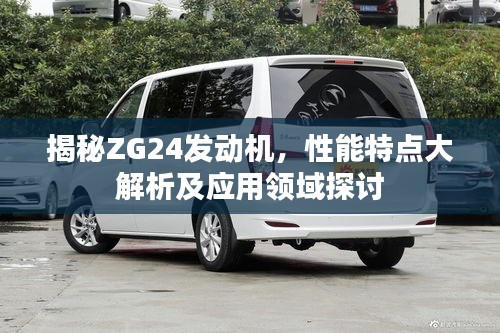 揭秘ZG24发动机，性能特点大解析及应用领域探讨
