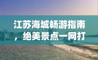 江苏海城畅游指南，绝美景点一网打尽！