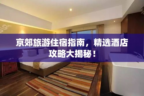 京郊旅游住宿指南，精选酒店攻略大揭秘！