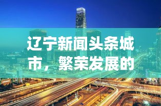 辽宁新闻头条城市，繁荣发展的脉搏