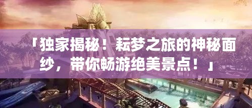 「独家揭秘！耘梦之旅的神秘面纱，带你畅游绝美景点！」