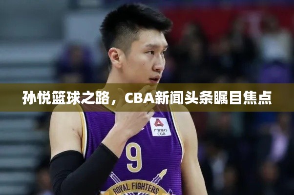 孙悦篮球之路，CBA新闻头条瞩目焦点