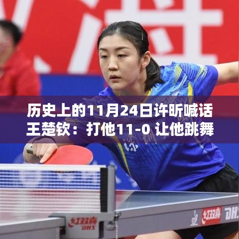 许昕挑战王楚钦，热血瞬间回顾，历史上的11月24日喊话大胜与跳舞狂欢夜