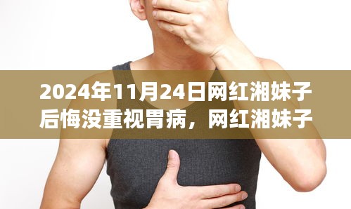 网红湘妹子胃病反思，健康意识的重要性与后悔未重视的教训