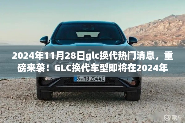 重磅来袭！GLC换代车型即将在2024年11月28日全新登场，引领潮流趋势的升级换代