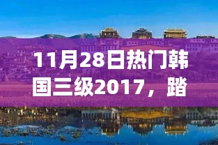 11月28日热门韩国三级旅行攻略，踏遍美景，探寻内心宁静与乐趣