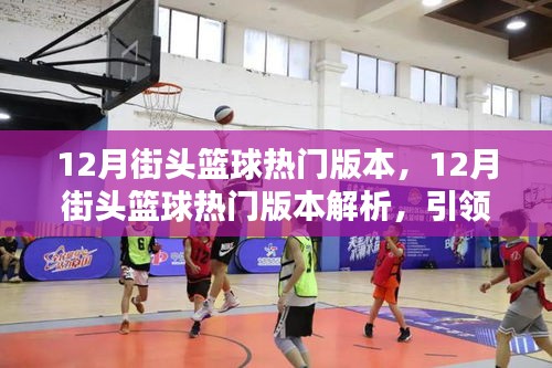 揭秘引领潮流的街头篮球玩法，十二月热门版本解析与揭秘