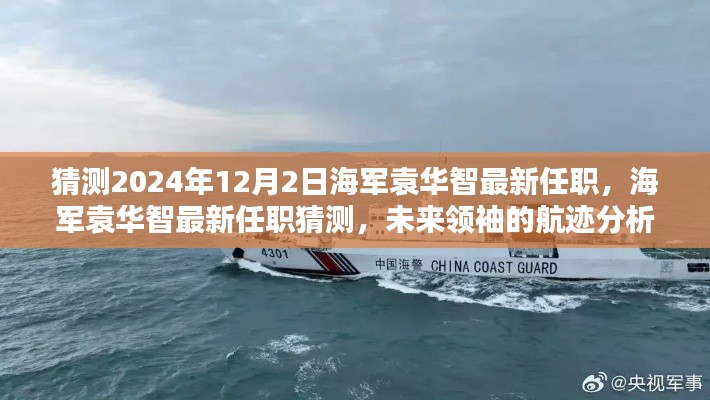 猜测2024年12月2日海军袁华智最新任职，海军袁华智最新任职猜测，未来领袖的航迹分析