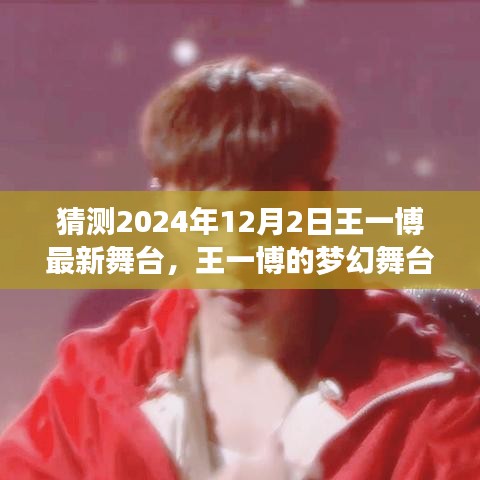 王一博梦幻舞台之旅，探寻内心宁静的巨献，与自然共舞，最新舞台预测2024年12月2日亮相时刻