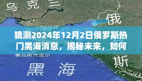 揭秘预测，2024年俄罗斯黑海地区热点新闻分析与展望​​