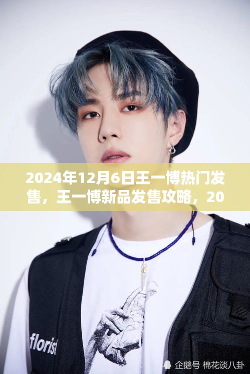 王一博新品发售倒计时，2024年12月6日轻松入手热门商品攻略！
