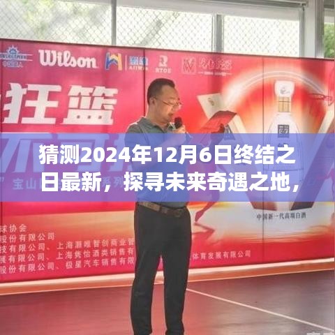 未来奇遇之地猜想，2024年12月6日终结之日的启程与心灵探寻之旅
